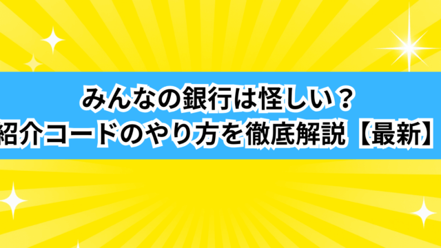 みんなの銀行は怪しい?紹介コードのやり方を徹底解説【最新】