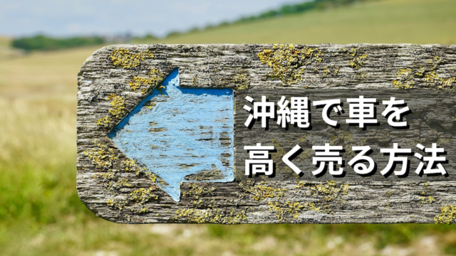 沖縄で車を高く売るならおすすめ！高値で売却できる方法！