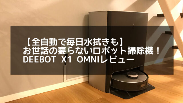 【DEEBOT X1 OMNIレビュー】今一番楽できるロボット掃除機！