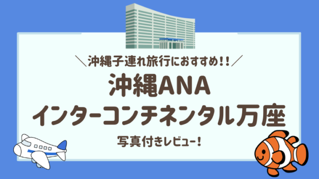 【沖縄ANAインターコンチネンタル万座】子連れ旅行におすすめな10の理由！３歳旅行ブログ