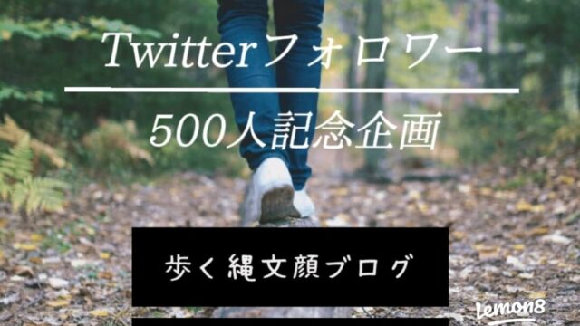【歩く縄文顔ブログ】Twitterフォロワー５００人企画