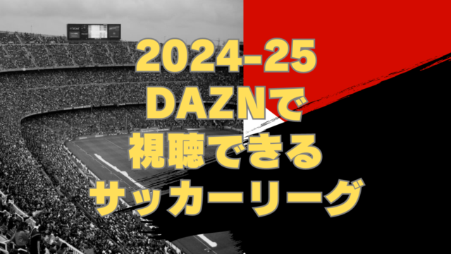 【2024-25シーズン】DAZNで見られるサッカーまとめ