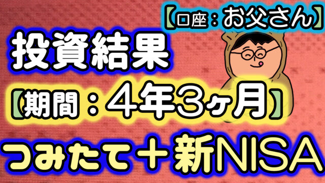 お父さんの投資結果【期間：4年3ヶ月】（つみたてNISA＋新NISAを合算）