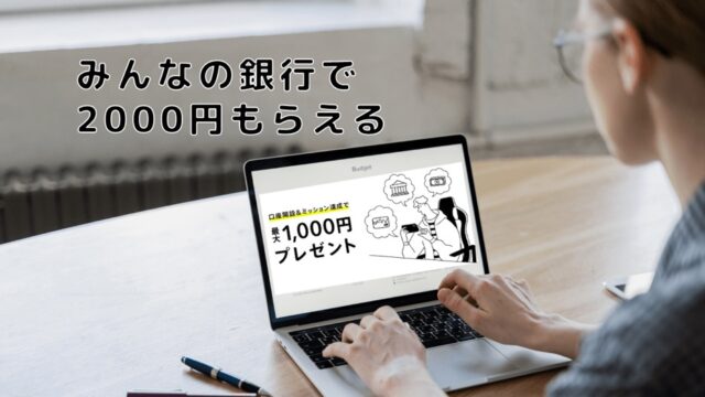みんなの銀行キャンペーンプログラムで、今なら2000円もらえる！