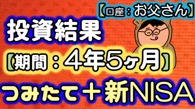 お父さんの投資結果【期間：4年5ヶ月】（つみたてNISA＋新NISAを合算）