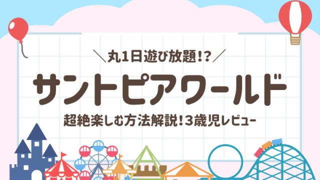 サントピアワールド3歳子連れレビュー！超絶楽しめる方法解説