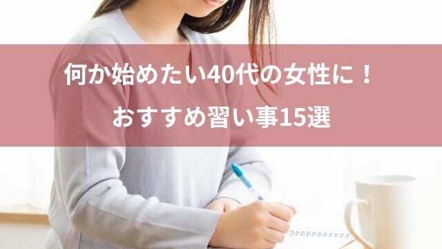 40代の女性に – 何か始めたいときにおすすめ習い事15選！