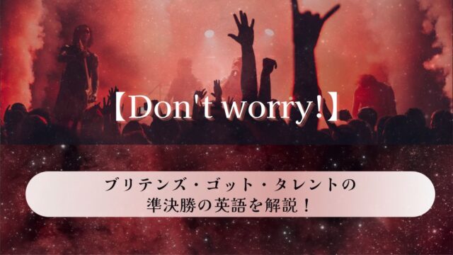 【Don’t worry!】ブリテンズ・ゴット・タレント準決勝での英語を解説！