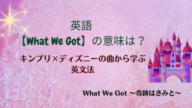 英語【What We Got】の意味は？キンプリ×ディズニーの曲から学ぶ英文法