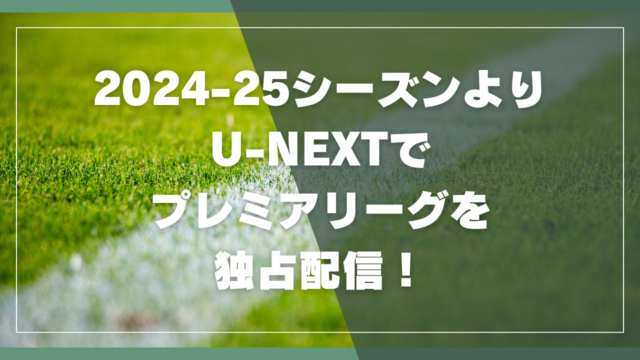 2024-25シーズンからプレミアリーグはU-NEXTで配信