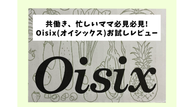 【共働き・ワーママ必見】Oisix(オイシックス)お試しレビュー