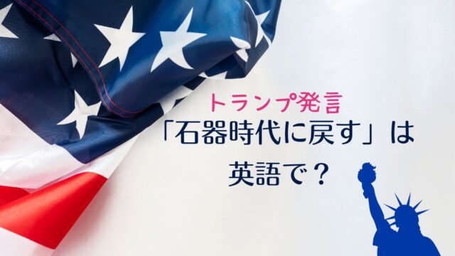 「石器時代に戻す」は英語で？トランプ演説 【bring them back to the Stone Ages】 の意味を解説！