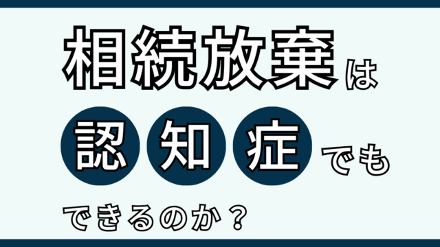 認知症でも相続放棄できる可能性はある！意思能力の有無で判断