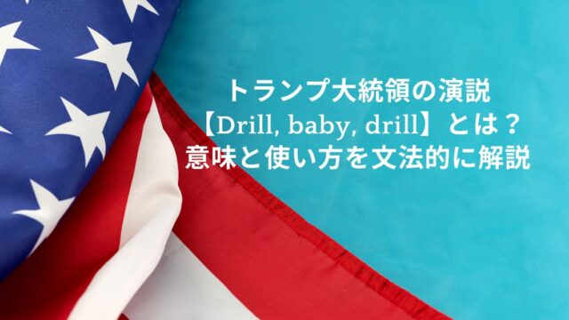 トランプ大統領の演説【Drill, baby, drill!】とは？意味と使い方を文法的に解説！