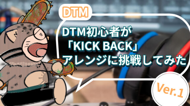 DTM初心者が「KICK BACK」アレンジに挑戦してみた Ver1
