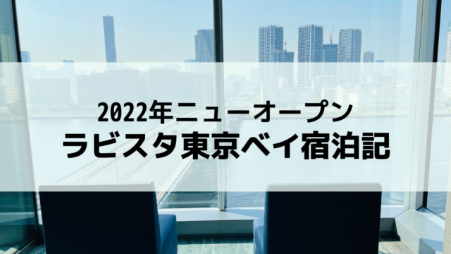 【宿泊レポ】ラビスタ東京ベイ 2022年ニューオープンのホテル宿泊記を60枚以上の写真で詳しくご紹介