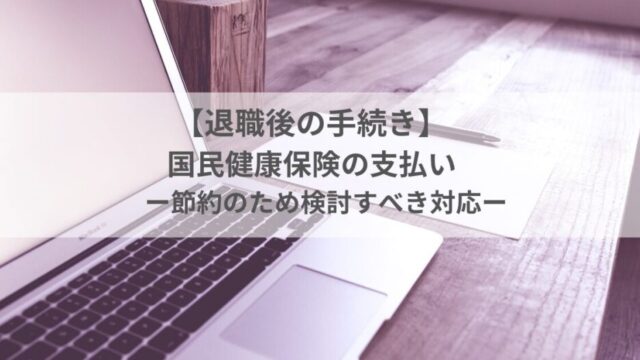【退職後の手続き】国民健康保険の支払い｜節約のため検討すべき対応