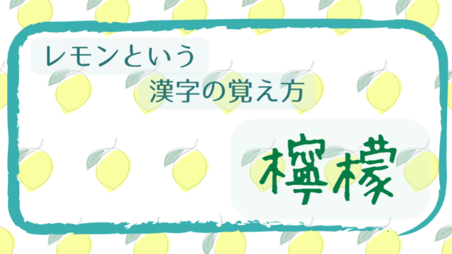 レモンという漢字の覚え方！「檸檬」の由来と成り立ち解説！！