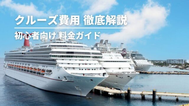 クルーズ旅行の費用を徹底解説｜初心者向け料金ガイド・内訳から節約術まで