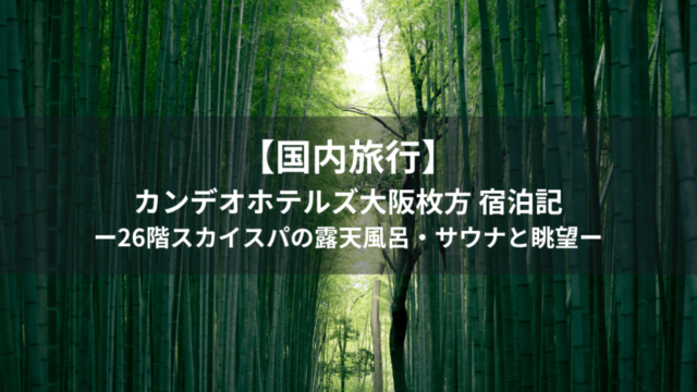 【国内旅行】カンデオホテルズ大阪枚方 宿泊記｜26階スカイスパの露天風呂・サウナと眺望