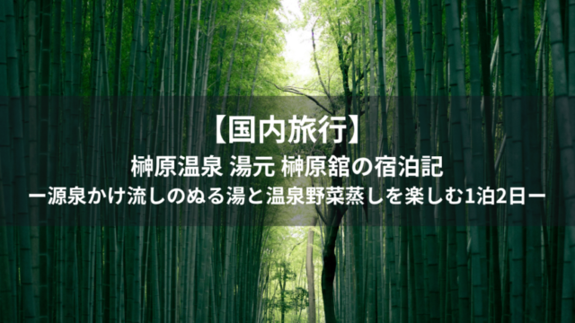 【国内旅行】榊原温泉 湯元 榊原舘の宿泊記｜源泉かけ流しのぬる湯と温泉野菜蒸しを楽しむ1泊2日