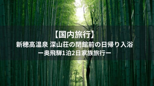 【国内旅行】新穂高温泉 深山荘の閉館前の日帰り入浴｜奥飛騨1泊2日家族旅行