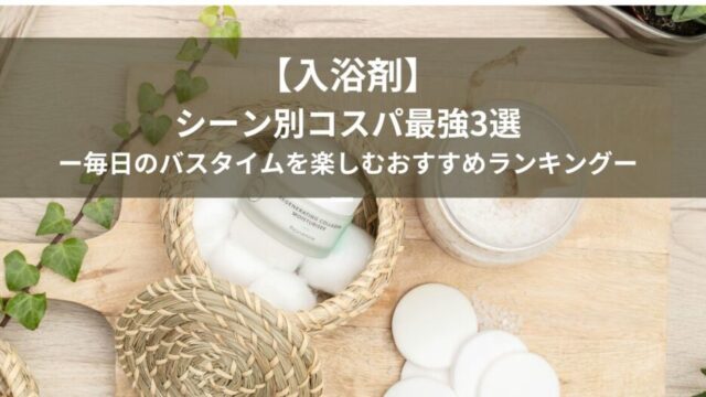 【入浴剤】シーン別コスパ最強3選｜毎日のバスタイムを楽しむおすすめランキング