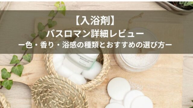 【入浴剤】バスロマン詳細レビュー｜色・香り・浴感の種類とおすすめの選び方