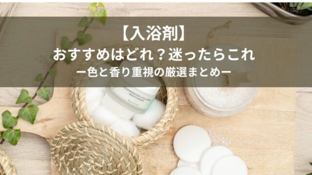 【入浴剤】おすすめ比較｜色・香り重視で実際に使って選んだ厳選まとめ