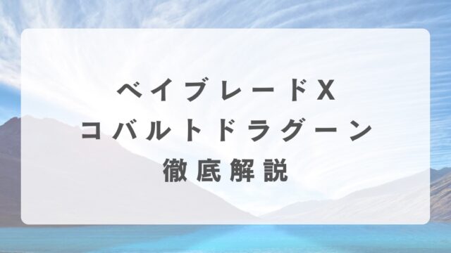 [ベイブレードX]コバルトドラグーンについて解説【強さは？】