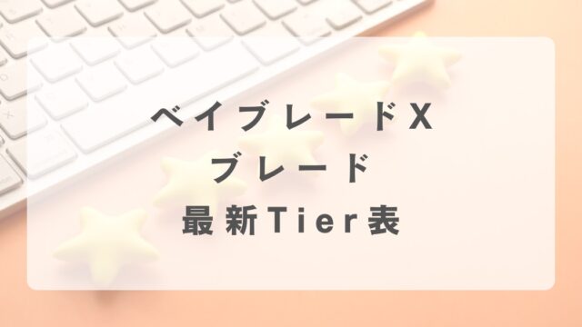 【ベイブレードX】Tier表！全てのベイブレードを網羅