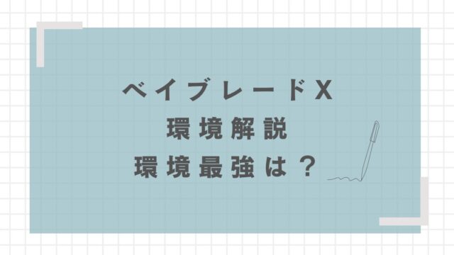 ベイブレードXの環境を徹底解説！環境トップは何？