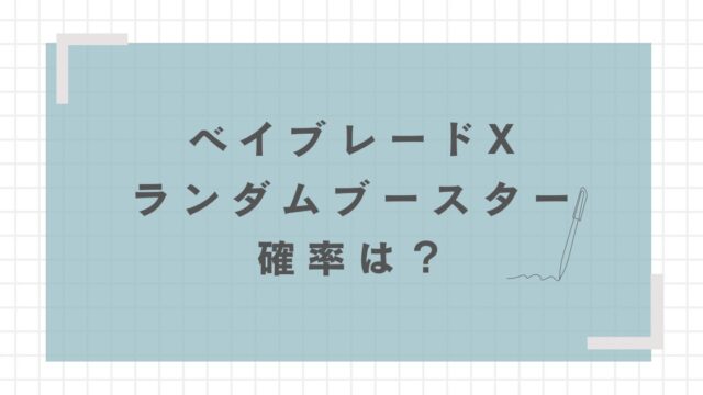 【ベイブレードX】ランダムブースターのレアが出る確率は？