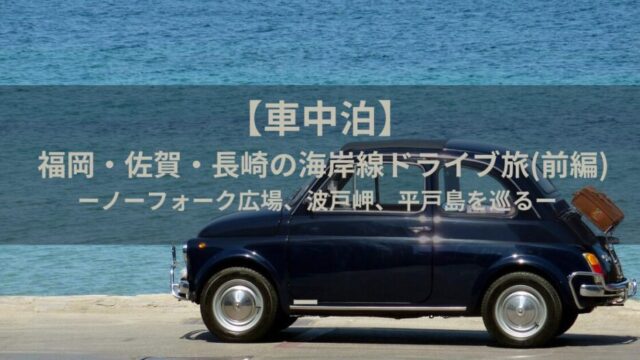 【車中泊】福岡・佐賀・長崎の海岸線ドライブ旅｜ノーフォーク広場、波戸岬、平戸島を巡る(前編)