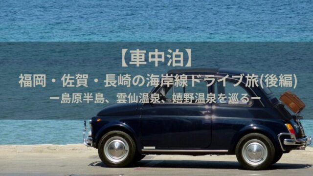 【車中泊】福岡・佐賀・長崎の海岸線ドライブ旅｜島原半島、雲仙温泉、嬉野温泉を巡る(後編)