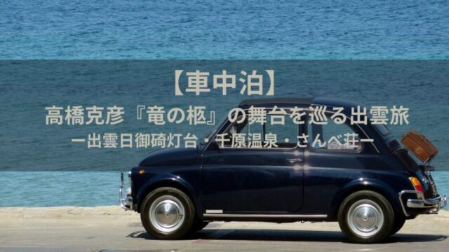【車中泊】高橋克彦『竜の柩』の舞台を巡る出雲旅|出雲日御碕灯台・千原温泉・さんべ荘