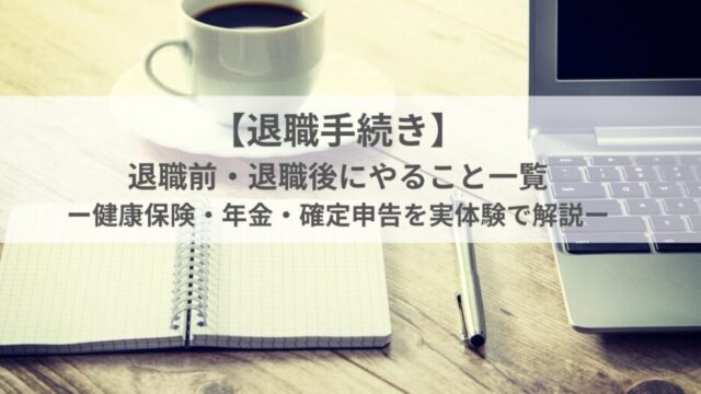 【退職手続き】退職前・退職後にやること一覧|健康保険・年金・確定申告を実体験で解説