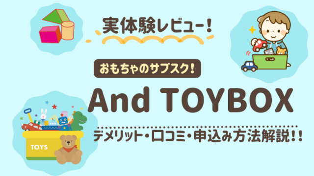 And TOYBOX（アンドトイボックス）デメリットや口コミ・申込み方法まで徹底解説！【実体験レビュー】
