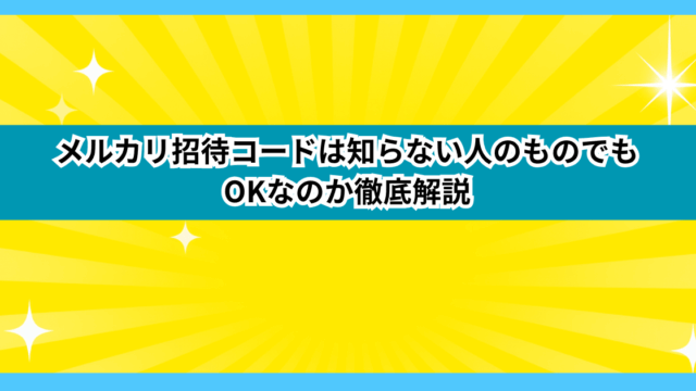 メルカリ招待コードは知らない人のものでもOKなのか徹底解説
