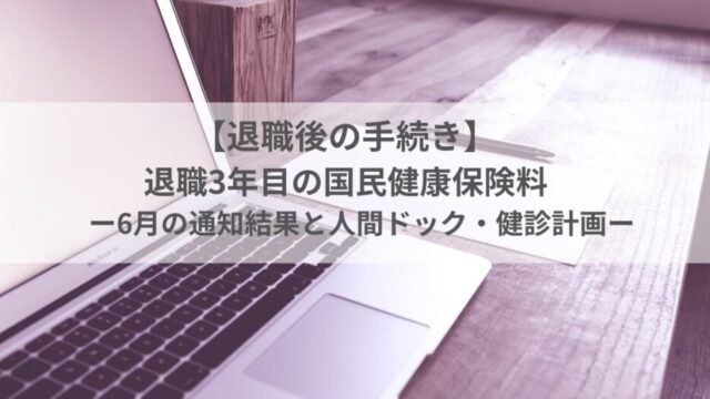 【退職後の手続き】退職3年目の国民健康保険料｜6月の通知結果と人間ドック・健診計画