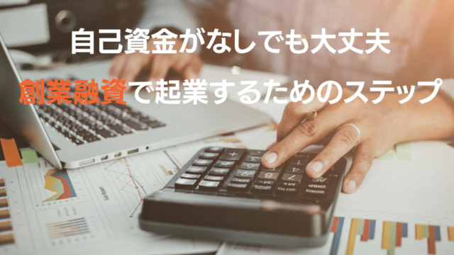 自己資金がなしでも安心！創業融資で起業するためのステップ