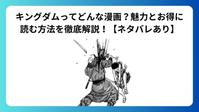 キングダムを読んだことない人に向けて面白さを紹介！