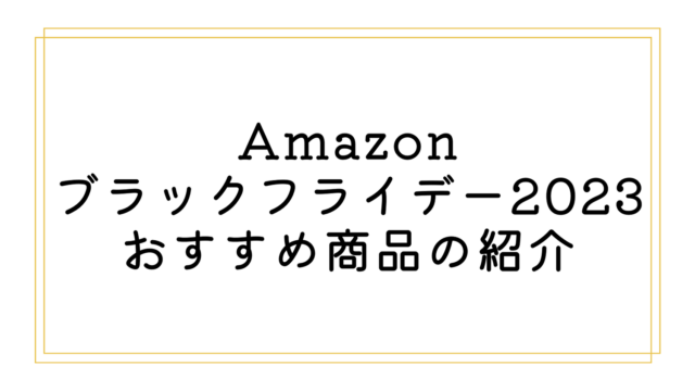 Amazonブラックフライデー2023のおすすめ商品の紹介
