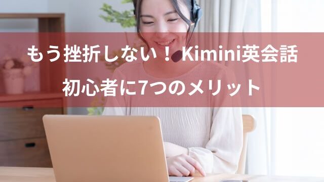 Kimini英会話の7つのメリットとは？初心者目線でレビュー