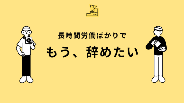 長時間労働ばかりで疲れた……もう、会社を辞めたい方へ