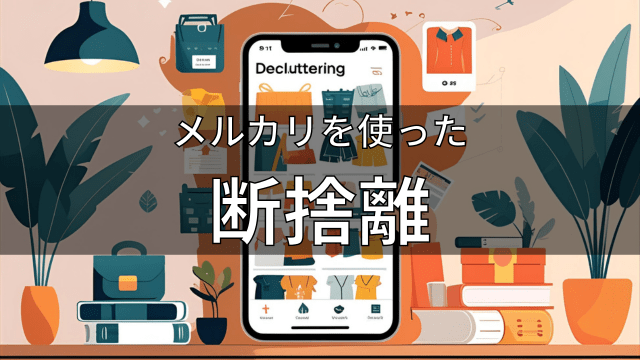 メルカリを使った楽しい断捨離とは?捨てられない対策を解説