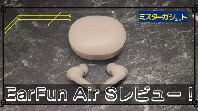 EarFun Air Sレビュー！ | コスパ最強！7000円台以下でマルチポイント接続、ノイキャンを備えた完全ワイヤレスイヤホン