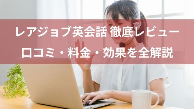 レアジョブ英会話を徹底レビュー！口コミ・料金・効果を全解説