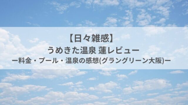 【日々雑感】うめきた温泉 蓮レビュー｜料金・プール・温泉の感想(グラングリーン大阪)