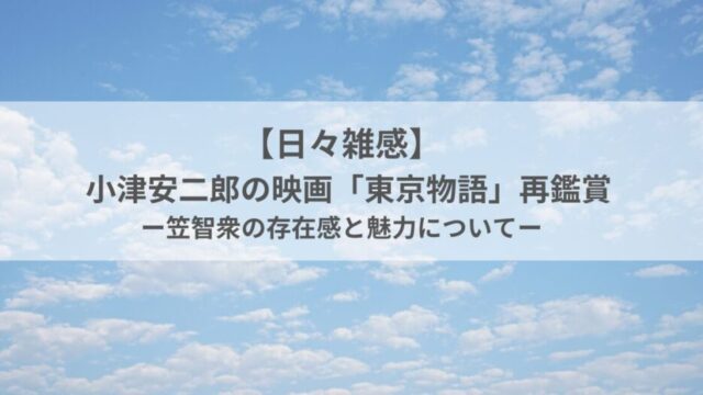 【日々雑感】小津安二郎の映画「東京物語」再鑑賞｜笠智衆の存在感と魅力について